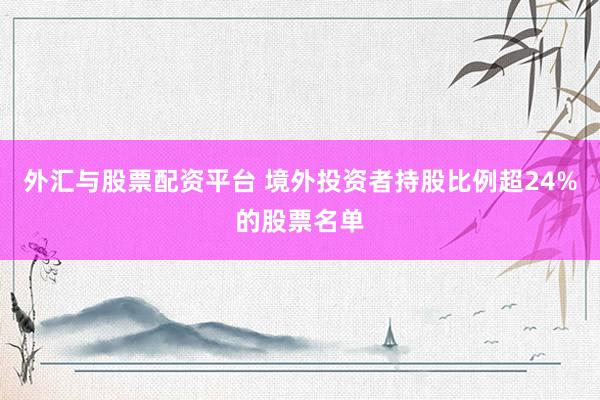 外汇与股票配资平台 境外投资者持股比例超24%的股票名单