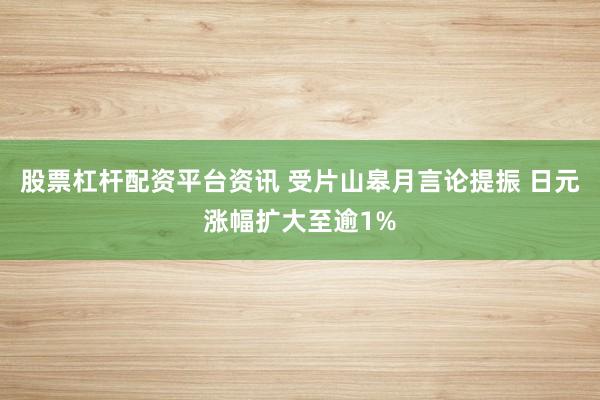 股票杠杆配资平台资讯 受片山皋月言论提振 日元涨幅扩大至逾1%