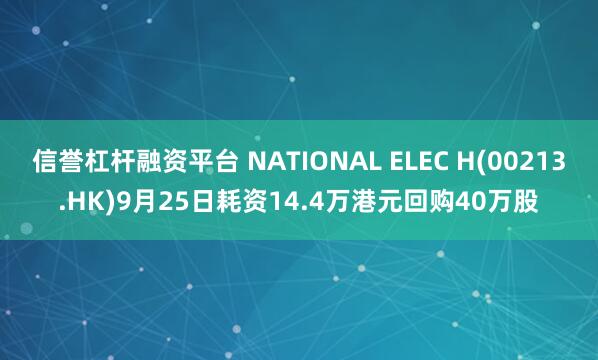 信誉杠杆融资平台 NATIONAL ELEC H(00213.HK)9月25日耗资14.4万港元回购40万股