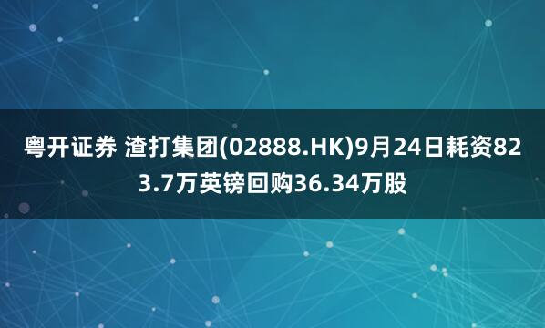 粤开证券 渣打集团(02888.HK)9月24日耗资823.7万英镑回购36.34万股