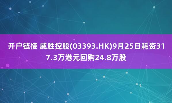 开户链接 威胜控股(03393.HK)9月25日耗资317.3万港元回购24.8万股