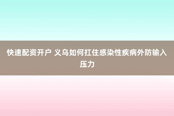 快速配资开户 义乌如何扛住感染性疾病外防输入压力