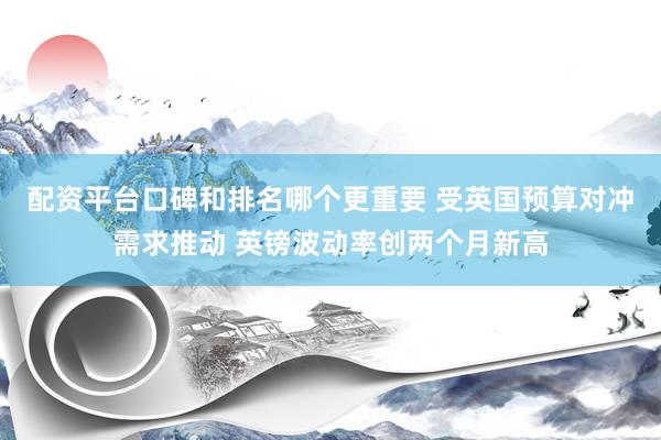 配资平台口碑和排名哪个更重要 受英国预算对冲需求推动 英镑波动率创两个月新高