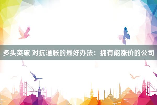 多头突破 对抗通胀的最好办法:拥有能涨价的公司