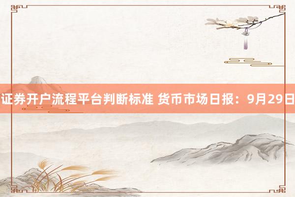 证券开户流程平台判断标准 货币市场日报：9月29日