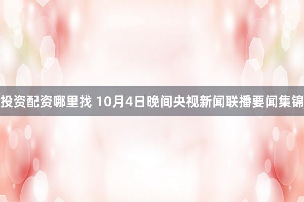 投资配资哪里找 10月4日晚间央视新闻联播要闻集锦