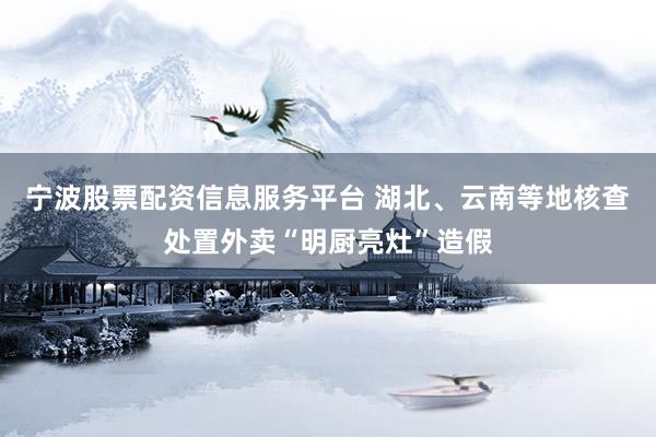 宁波股票配资信息服务平台 湖北、云南等地核查处置外卖“明厨亮灶”造假