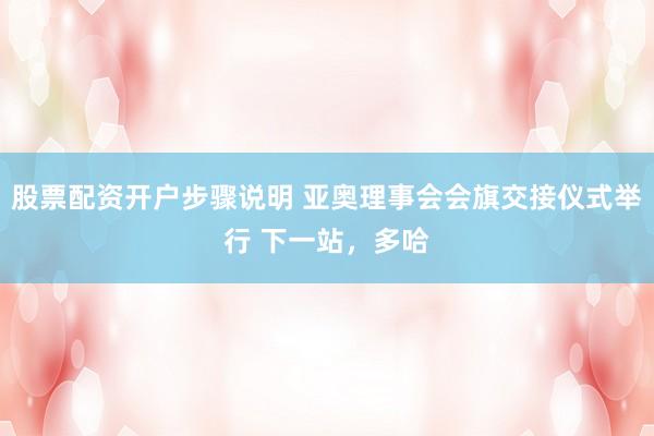 股票配资开户步骤说明 亚奥理事会会旗交接仪式举行 下一站，多哈