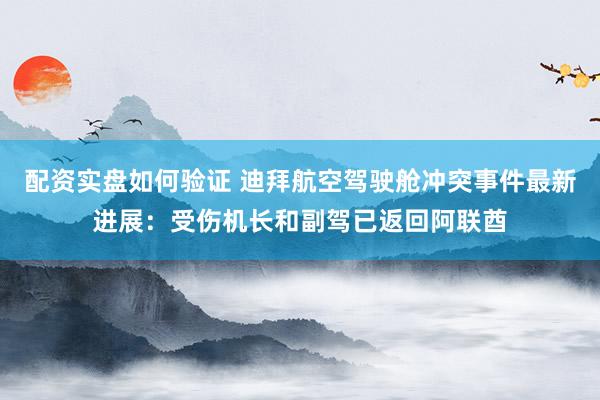 配资实盘如何验证 迪拜航空驾驶舱冲突事件最新进展：受伤机长和副驾已返回阿联酋