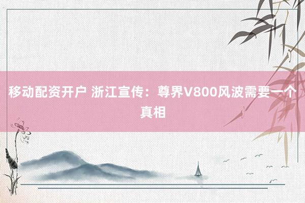 移动配资开户 浙江宣传：尊界V800风波需要一个真相