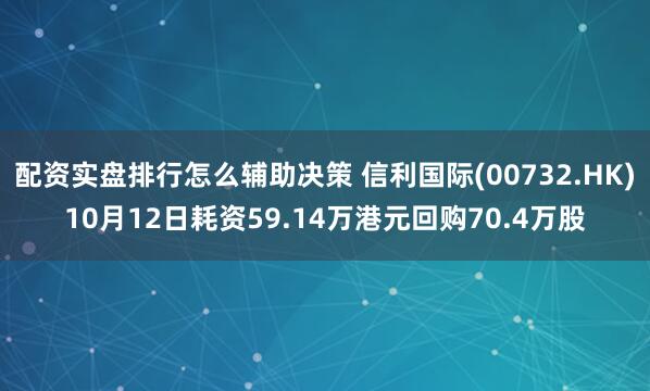配资实盘排行怎么辅助决策 信利国际(00732.HK)10月12日耗资59.14万港元回购70.4万股