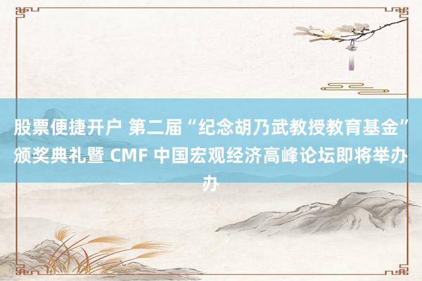 股票便捷开户 第二届“纪念胡乃武教授教育基金”颁奖典礼暨 CMF 中国宏观经济高峰论坛即将举办