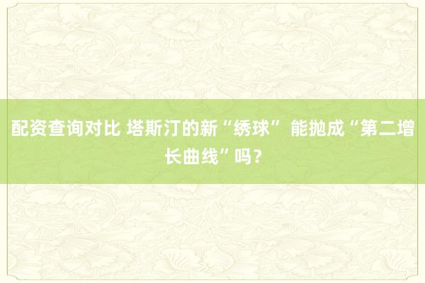 配资查询对比 塔斯汀的新“绣球” 能抛成“第二增长曲线”吗？