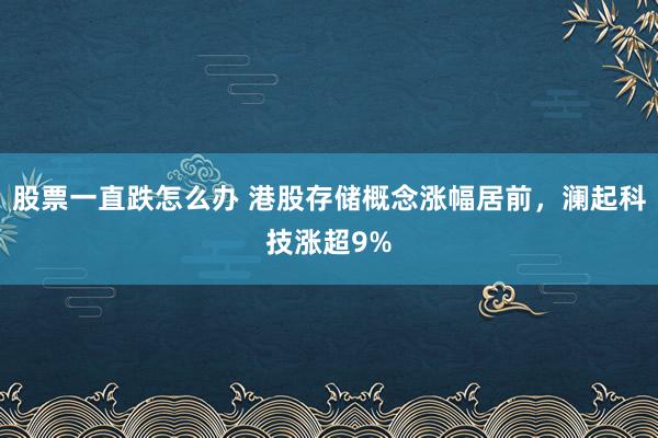 股票一直跌怎么办 港股存储概念涨幅居前，澜起科技涨超9%