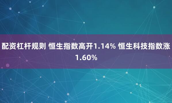 配资杠杆规则 恒生指数高开1.14% 恒生科技指数涨1.60%