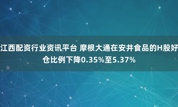 江西配资行业资讯平台 摩根大通在安井食品的H股好仓比例下降0.35%至5.37%