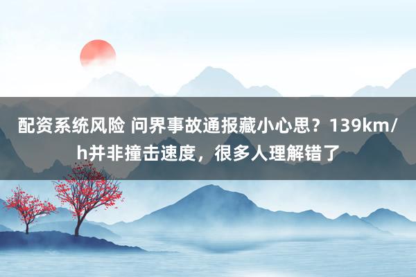 配资系统风险 问界事故通报藏小心思？139km/h并非撞击速度，很多人理解错了