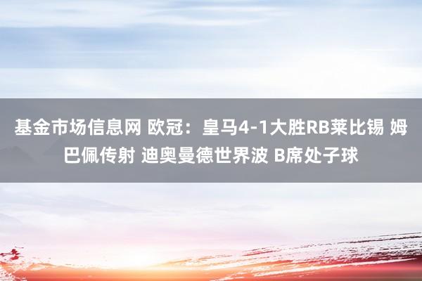 基金市场信息网 欧冠：皇马4-1大胜RB莱比锡 姆巴佩传射 迪奥曼德世界波 B席处子球
